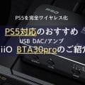 PS5対応のおすすめUSB DAC！FiiO BTA30proのご紹介
