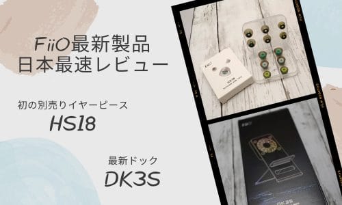FiiO初のイヤーピースHS18＆最新ドックDK3Sレビュー