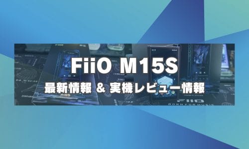 FiiO M15S 最新情報＆実機レビュー