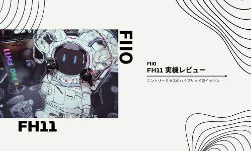 FIIO FH11 実機レビュー　〜メリハリの利いたサウンドのハイブリッドイヤホン