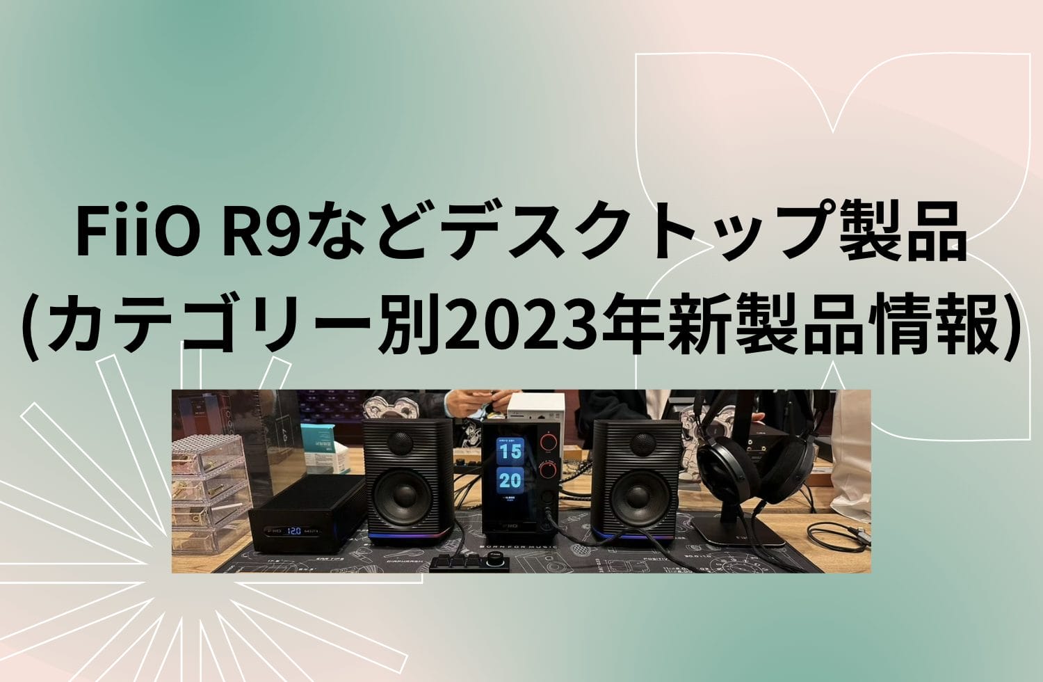 Fiio R9などデスクトップ製品 (カテゴリー別2023年新製品情報)